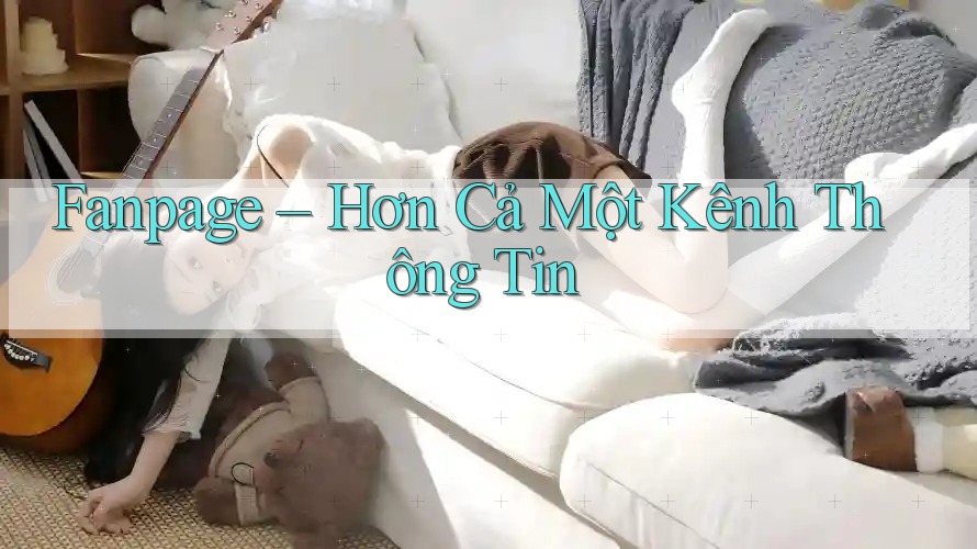 Fanpage – Hơn Cả Một Kênh Thông Tin