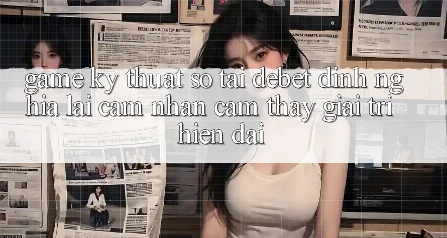 Game Kỹ Thuật Số Tại Debet: Định Nghĩa Lại Cảm nhận cảm thấy Giải Trí Hiện Đại Game Kỹ Thuật Số Tại Debet: Định Nghĩa Lại Cảm nhận cảm thấy Giải Trí Hiện Đại