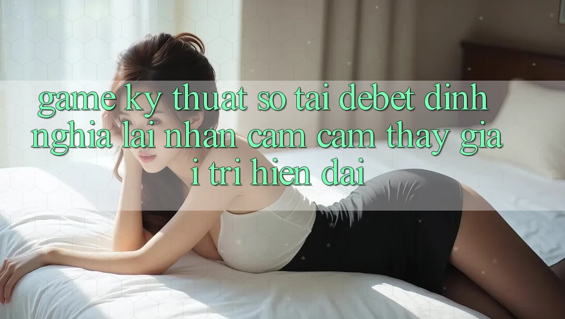 Game Kỹ Thuật Số Tại Debet: Định Nghĩa Lại Nhận cảm cảm thấy Giải Trí Hiện Đại Game Kỹ Thuật Số Tại Debet: Định Nghĩa Lại Nhận cảm cảm thấy Giải Trí Hiện Đại