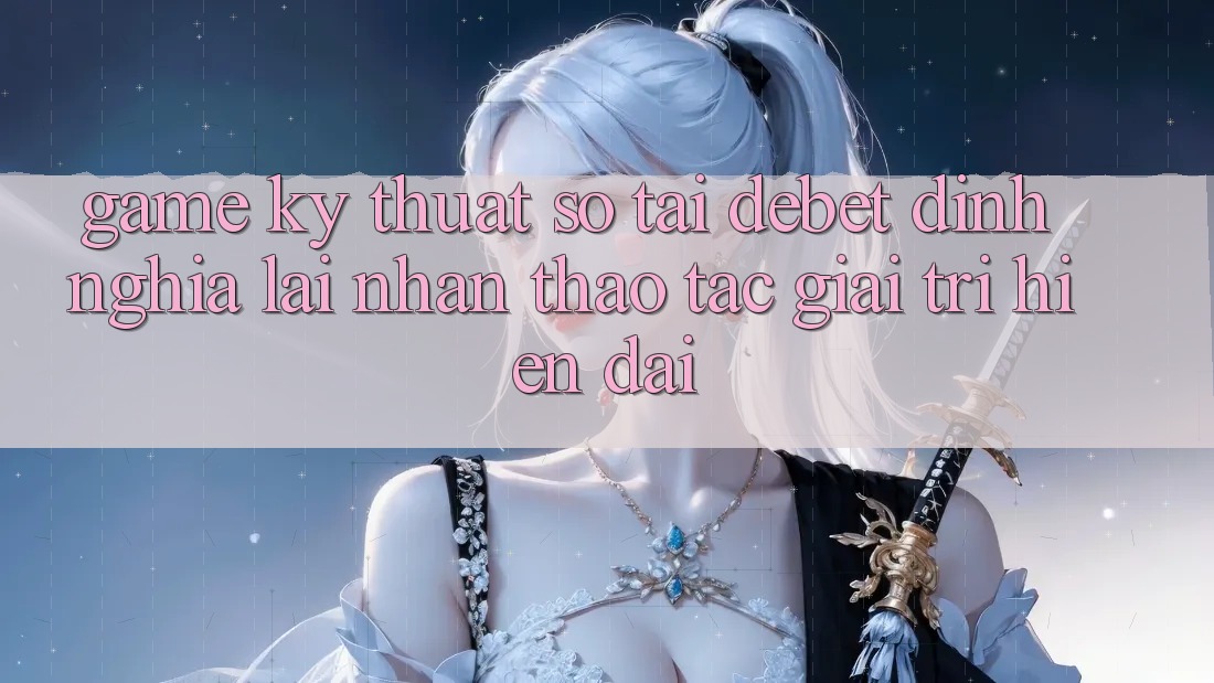 Game Kỹ Thuật Số Tại Debet: Định Nghĩa Lại Nhận thao tác Giải Trí Hiện Đại Game Kỹ Thuật Số Tại Debet: Định Nghĩa Lại Nhận thao tác Giải Trí Hiện Đại
