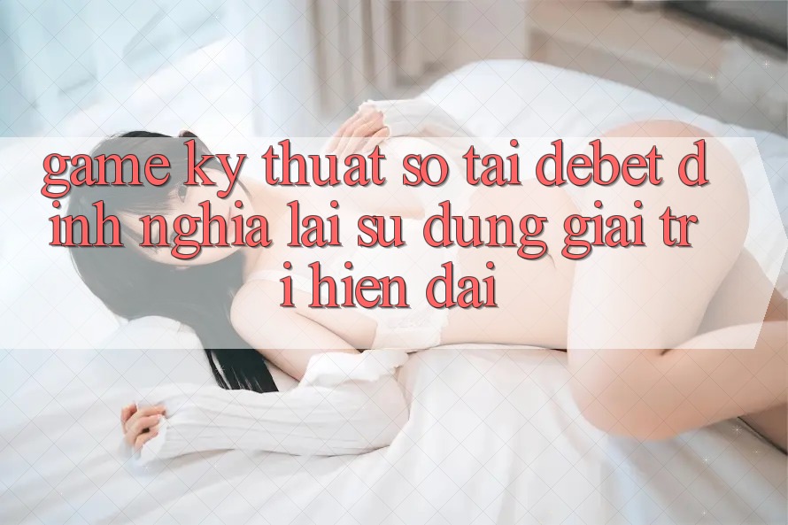 Game Kỹ Thuật Số Tại Debet: Định Nghĩa Lại Sử dụng Giải Trí Hiện Đại