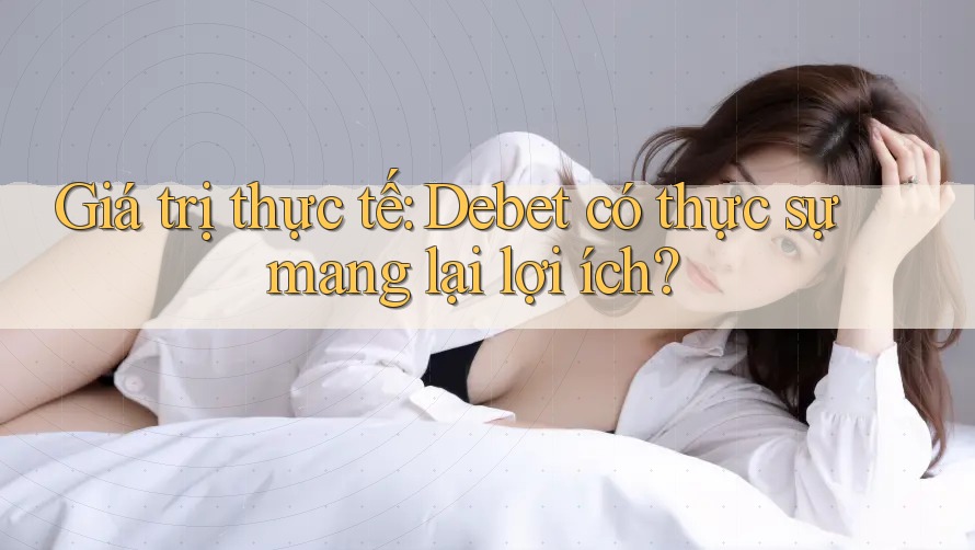 Giá trị thực tế: Debet có thực sự mang lại lợi ích? Giá trị thực tế: Debet có thực sự mang lại lợi ích?