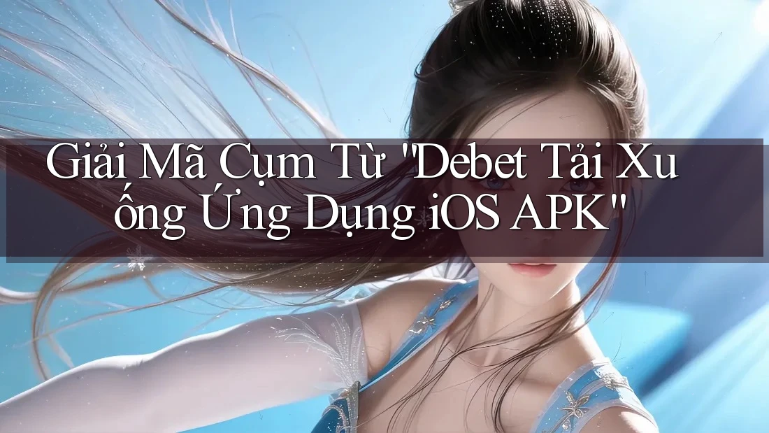 Giải Mã Cụm Từ “Debet Tải Xuống Ứng Dụng iOS APK” Giải Mã Cụm Từ “Debet Tải Xuống Ứng Dụng iOS APK”