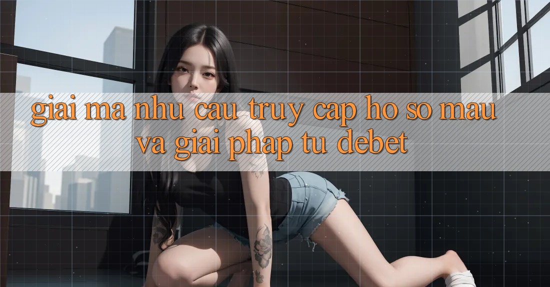 Giải Mã Nhu Cầu “Truy cập hồ sơ Mau” Và Giải Pháp Từ Debet Giải Mã Nhu Cầu “Truy cập hồ sơ Mau” Và Giải Pháp Từ Debet