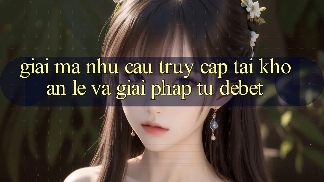 Giải Mã Nhu Cầu “Truy cập tài khoản Lẹ” Và Giải Pháp Từ Debet Giải Mã Nhu Cầu “Truy cập tài khoản Lẹ” Và Giải Pháp Từ Debet