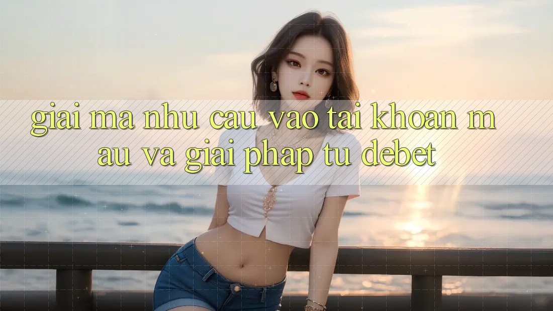 Giải Mã Nhu Cầu “Vào tài khoản Mau” Và Giải Pháp Từ Debet