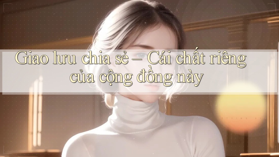 Giao lưu chia sẻ – Cái chất riêng của cộng đồng này Giao lưu chia sẻ – Cái chất riêng của cộng đồng này