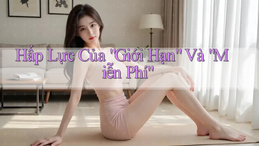 Hấp Lực Của “Giới Hạn” Và “Miễn Phí” Hấp Lực Của “Giới Hạn” Và “Miễn Phí”