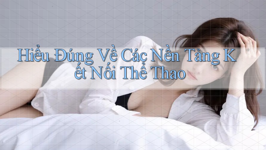 Hiểu Đúng Về Các Nền Tảng Kết Nối Thể Thao Hiểu Đúng Về Các Nền Tảng Kết Nối Thể Thao