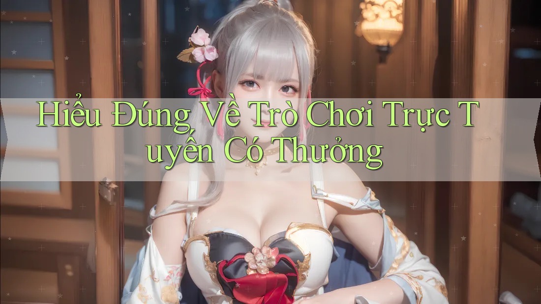 Hiểu Đúng Về Trò Chơi Trực Tuyến Có Thưởng Hiểu Đúng Về Trò Chơi Trực Tuyến Có Thưởng