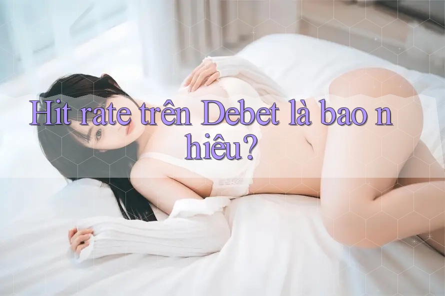 Hit rate trên Debet là bao nhiêu? Hit rate trên Debet là bao nhiêu?