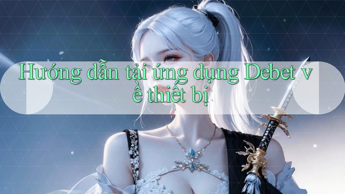 Hướng dẫn tải ứng dụng Debet về thiết bị Hướng dẫn tải ứng dụng Debet về thiết bị