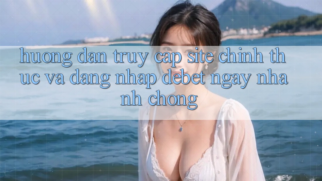 Hướng Dẫn Truy Cập Site Chính Thức Và Đăng Nhập Debet Ngay nhanh chóng Hướng Dẫn Truy Cập Site Chính Thức Và Đăng Nhập Debet Ngay nhanh chóng
