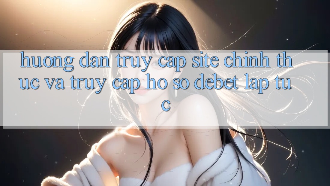 Hướng Dẫn Truy Cập Site Chính Thức Và Truy cập hồ sơ Debet Lập tức Hướng Dẫn Truy Cập Site Chính Thức Và Truy cập hồ sơ Debet Lập tức