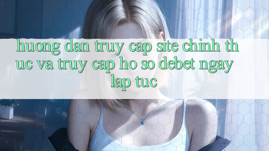 Hướng Dẫn Truy Cập Site Chính Thức Và Truy cập hồ sơ Debet Ngay lập tức Hướng Dẫn Truy Cập Site Chính Thức Và Truy cập hồ sơ Debet Ngay lập tức
