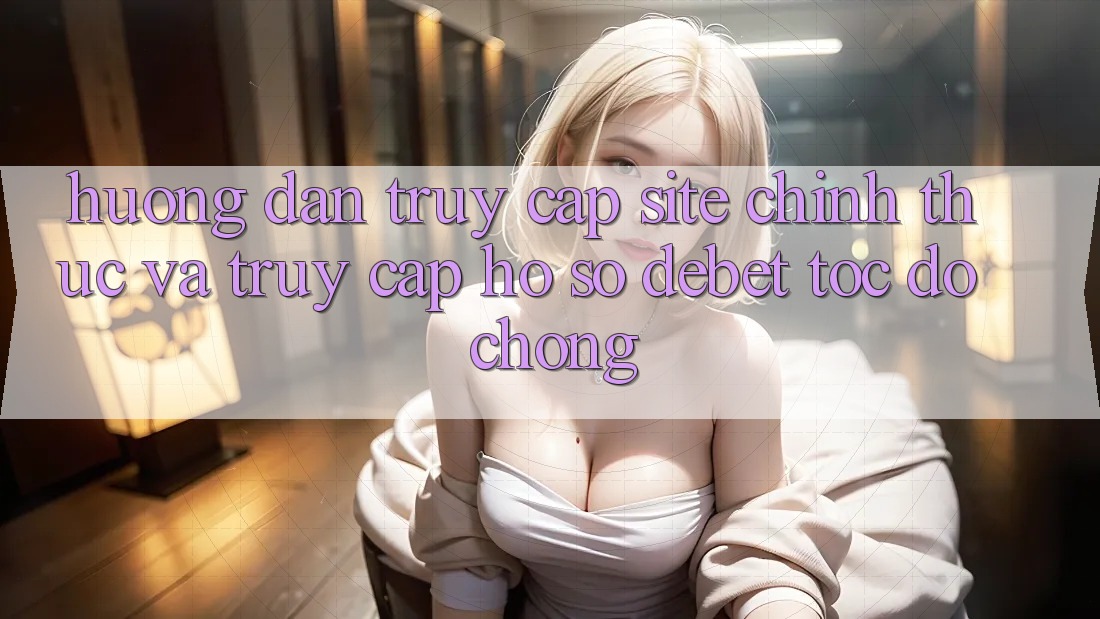 Hướng Dẫn Truy Cập Site Chính Thức Và Truy cập hồ sơ Debet Tốc độ Chóng Hướng Dẫn Truy Cập Site Chính Thức Và Truy cập hồ sơ Debet Tốc độ Chóng