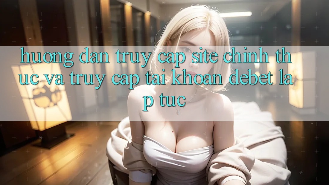 Hướng Dẫn Truy Cập Site Chính Thức Và Truy cập tài khoản Debet Lập tức Hướng Dẫn Truy Cập Site Chính Thức Và Truy cập tài khoản Debet Lập tức