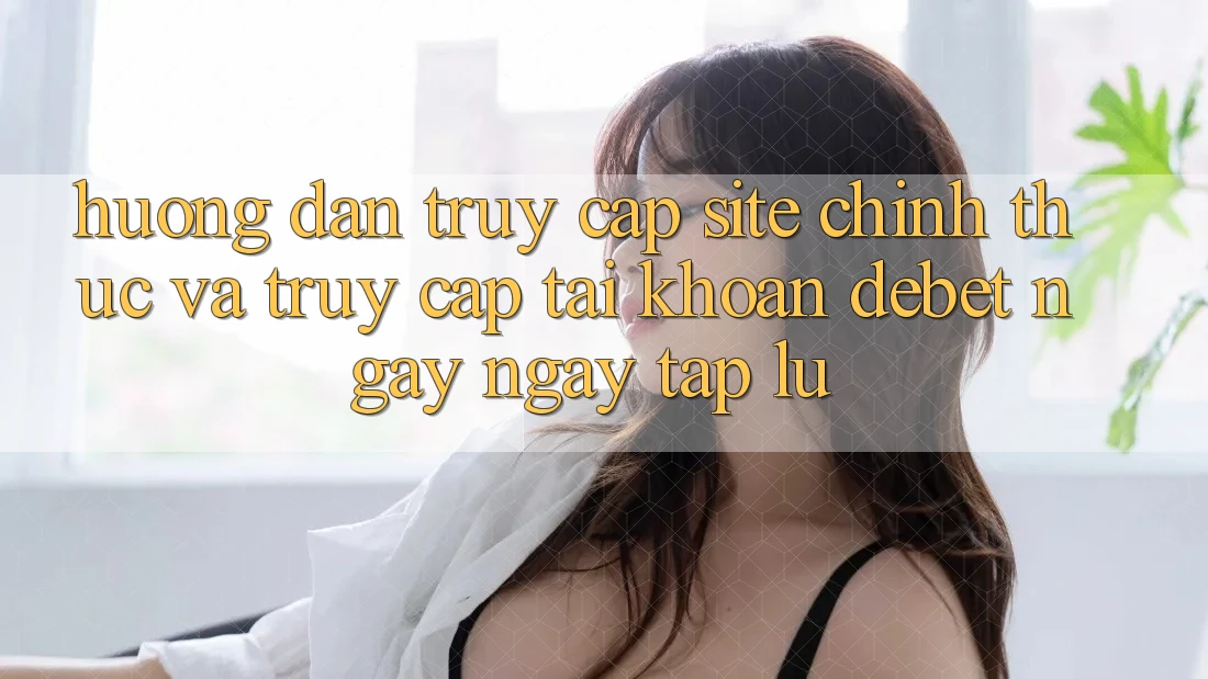 Hướng dẫn Truy Cập Site Chính Thức Và Truy cập tài khoản Debet Ngay ngay tắp lự Hướng dẫn Truy Cập Site Chính Thức Và Truy cập tài khoản Debet Ngay ngay tắp lự
