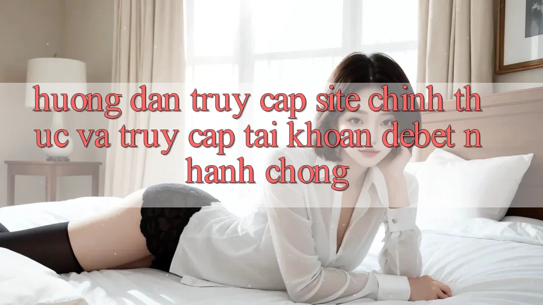 Hướng Dẫn Truy Cập Site Chính Thức Và Truy cập tài khoản Debet Nhanh Chóng Hướng Dẫn Truy Cập Site Chính Thức Và Truy cập tài khoản Debet Nhanh Chóng