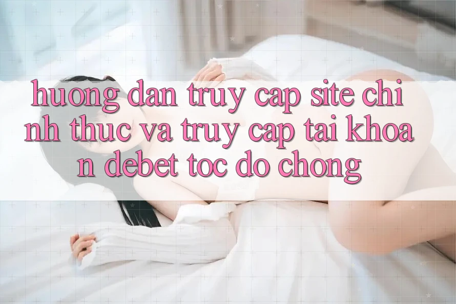 Hướng Dẫn Truy Cập Site Chính Thức Và Truy cập tài khoản Debet Tốc độ Chóng Hướng Dẫn Truy Cập Site Chính Thức Và Truy cập tài khoản Debet Tốc độ Chóng