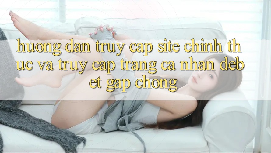 Hướng dẫn Truy Cập Site Chính Thức Và Truy cập trang cá nhân Debet Gấp Chóng Hướng dẫn Truy Cập Site Chính Thức Và Truy cập trang cá nhân Debet Gấp Chóng