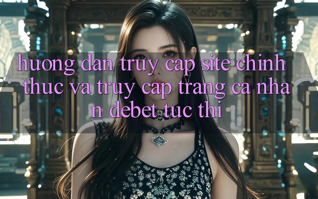 Hướng Dẫn Truy Cập Site Chính Thức Và Truy cập trang cá nhân Debet Tức thì Hướng Dẫn Truy Cập Site Chính Thức Và Truy cập trang cá nhân Debet Tức thì