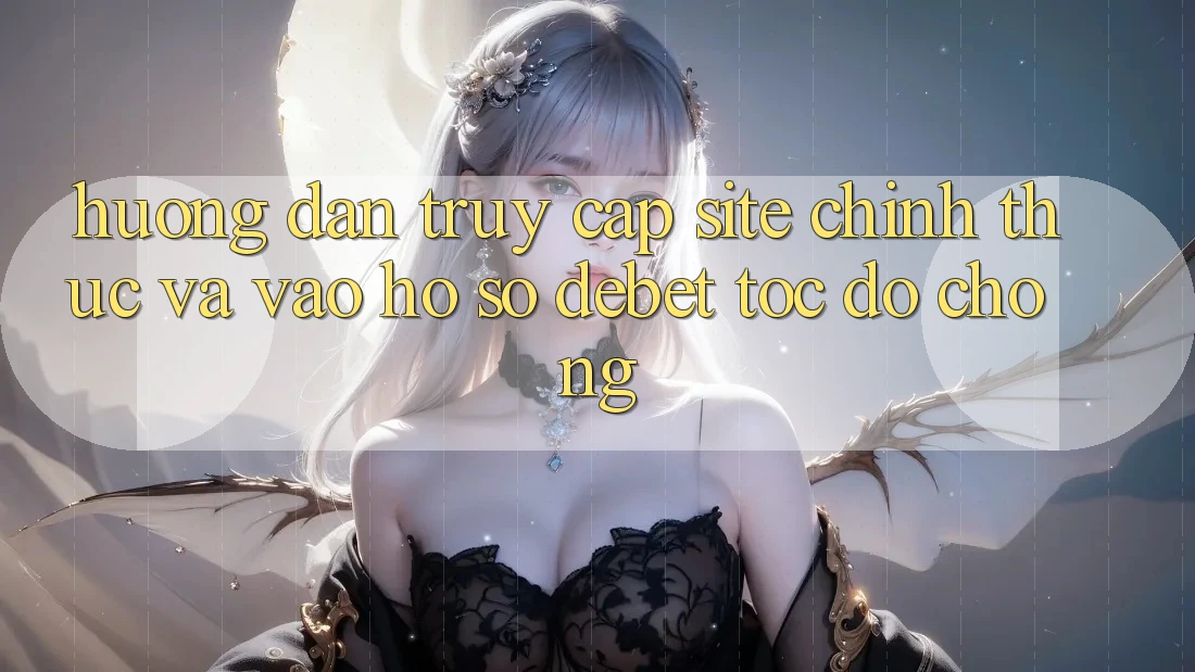 Hướng Dẫn Truy Cập Site Chính Thức Và Vào hồ sơ Debet Tốc độ Chóng Hướng Dẫn Truy Cập Site Chính Thức Và Vào hồ sơ Debet Tốc độ Chóng