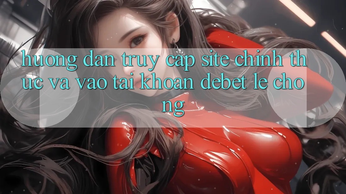 Hướng Dẫn Truy Cập Site Chính Thức Và Vào tài khoản Debet Lẹ Chóng Hướng Dẫn Truy Cập Site Chính Thức Và Vào tài khoản Debet Lẹ Chóng