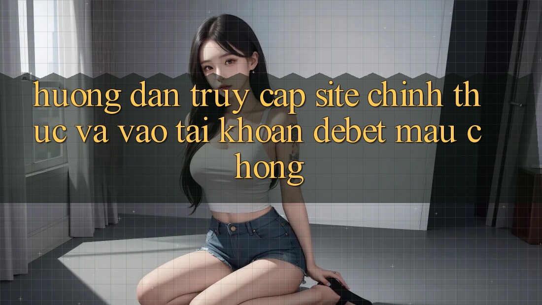 Hướng Dẫn Truy Cập Site Chính Thức Và Vào tài khoản Debet Mau Chóng Hướng Dẫn Truy Cập Site Chính Thức Và Vào tài khoản Debet Mau Chóng