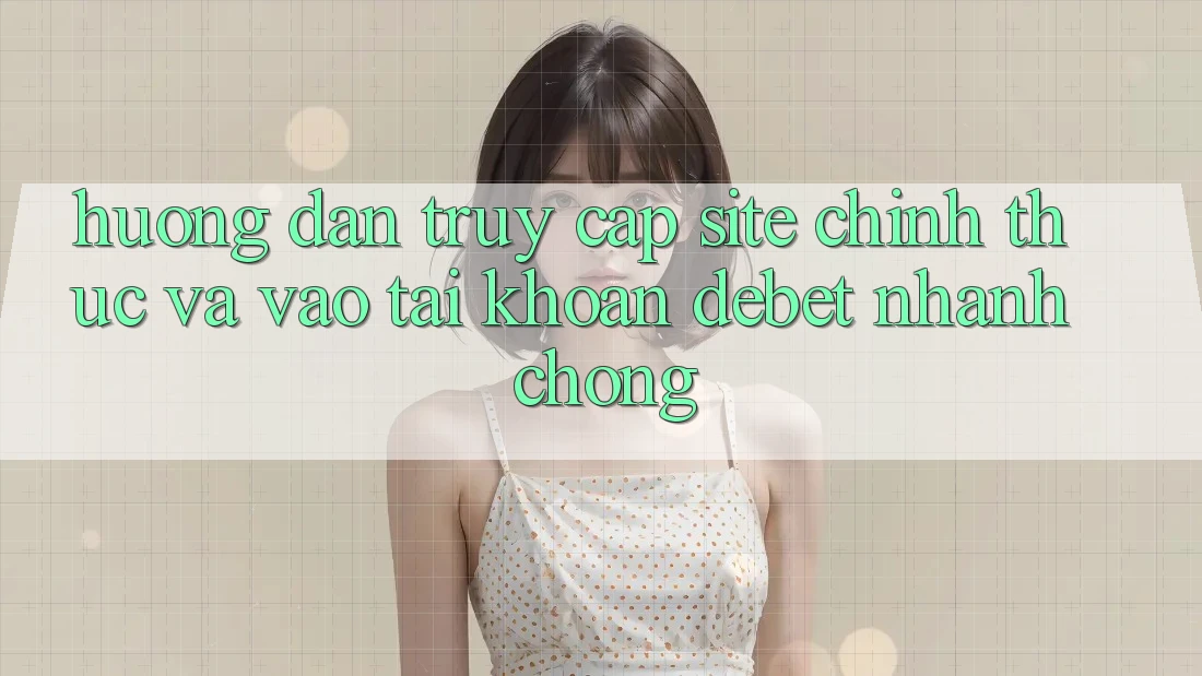 Hướng Dẫn Truy Cập Site Chính Thức Và Vào tài khoản Debet Nhanh chóng Hướng Dẫn Truy Cập Site Chính Thức Và Vào tài khoản Debet Nhanh chóng