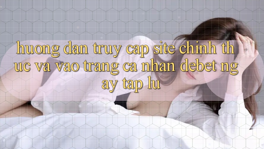 Hướng Dẫn Truy Cập Site Chính Thức Và Vào trang cá nhân Debet Ngay tắp lự