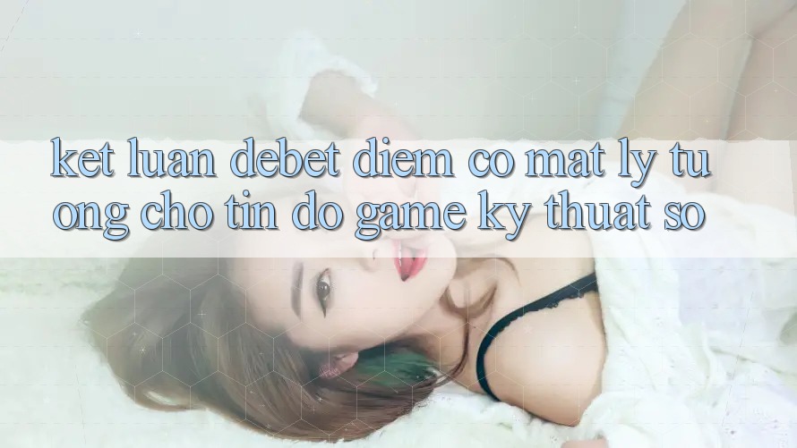 Kết Luận: Debet - Điểm Có mặt Lý Tưởng Cho Tín Đồ Game Kỹ Thuật Số Kết Luận: Debet - Điểm Có mặt Lý Tưởng Cho Tín Đồ Game Kỹ Thuật Số
