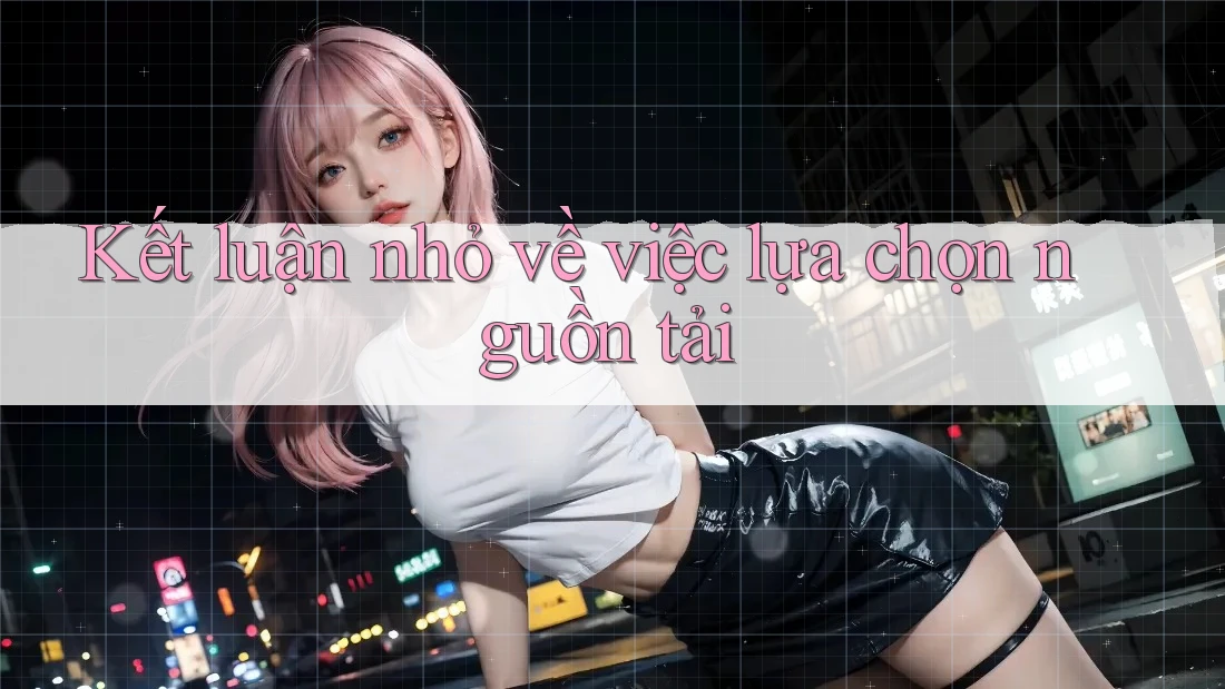 Kết luận nhỏ về việc lựa chọn nguồn tải Kết luận nhỏ về việc lựa chọn nguồn tải