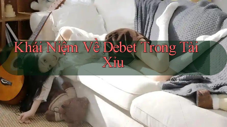 Khái Niệm Về Debet Trong Tài Xỉu Khái Niệm Về Debet Trong Tài Xỉu
