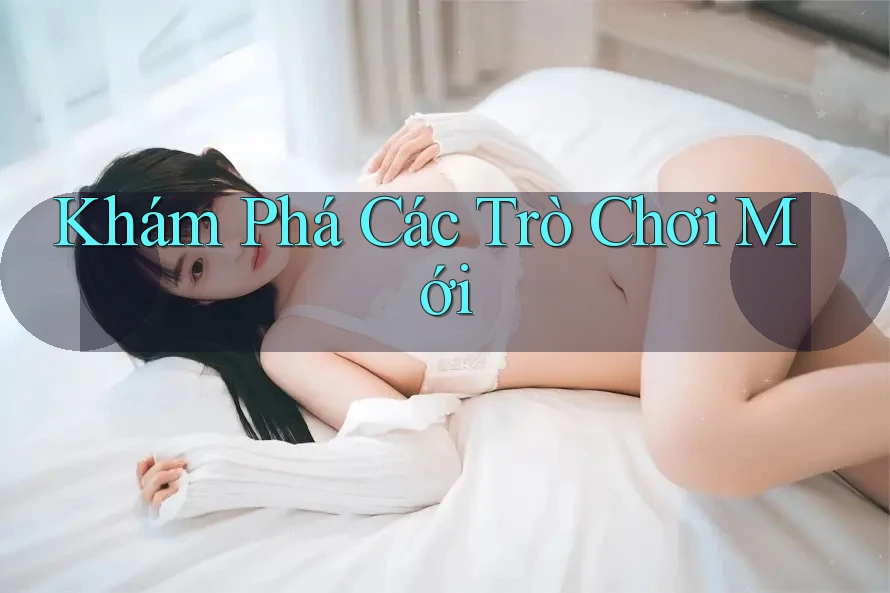 Khám Phá Các Trò Chơi Mới Khám Phá Các Trò Chơi Mới