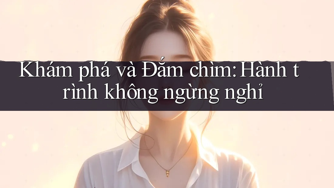 Khám phá và Đắm chìm: Hành trình không ngừng nghỉ Khám phá và Đắm chìm: Hành trình không ngừng nghỉ