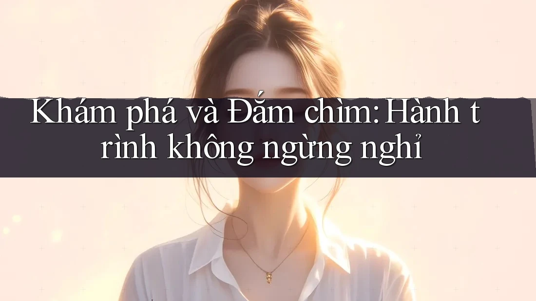 Khám phá và Đắm chìm: Hành trình không ngừng nghỉ