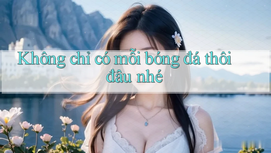 Không chỉ có mỗi bóng đá thôi đâu nhé