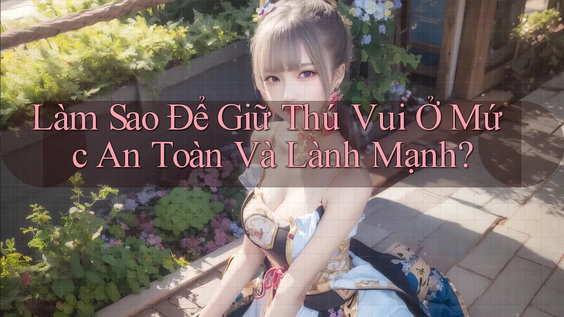 Làm Sao Để Giữ Thú Vui Ở Mức An Toàn Và Lành Mạnh? Làm Sao Để Giữ Thú Vui Ở Mức An Toàn Và Lành Mạnh?