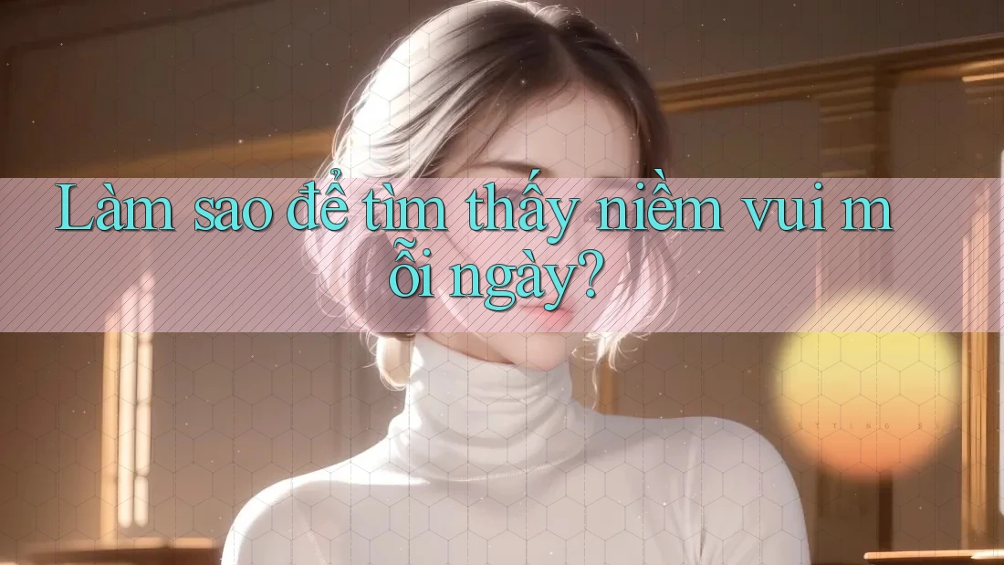Làm sao để tìm thấy niềm vui mỗi ngày?