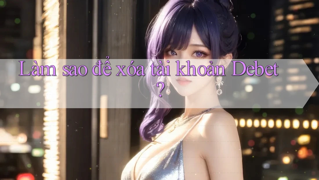 Làm sao để xóa tài khoản Debet?