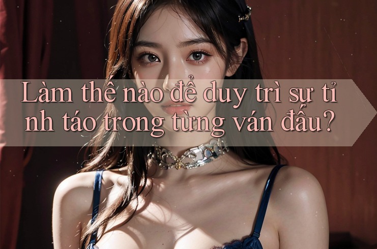 Làm thế nào để duy trì sự tỉnh táo trong từng ván đấu? Làm thế nào để duy trì sự tỉnh táo trong từng ván đấu?