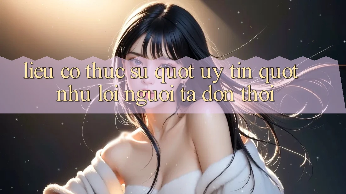 Liệu có thực sự " uy tín" như lời người ta đồn thổi? Liệu có thực sự " uy tín" như lời người ta đồn thổi?