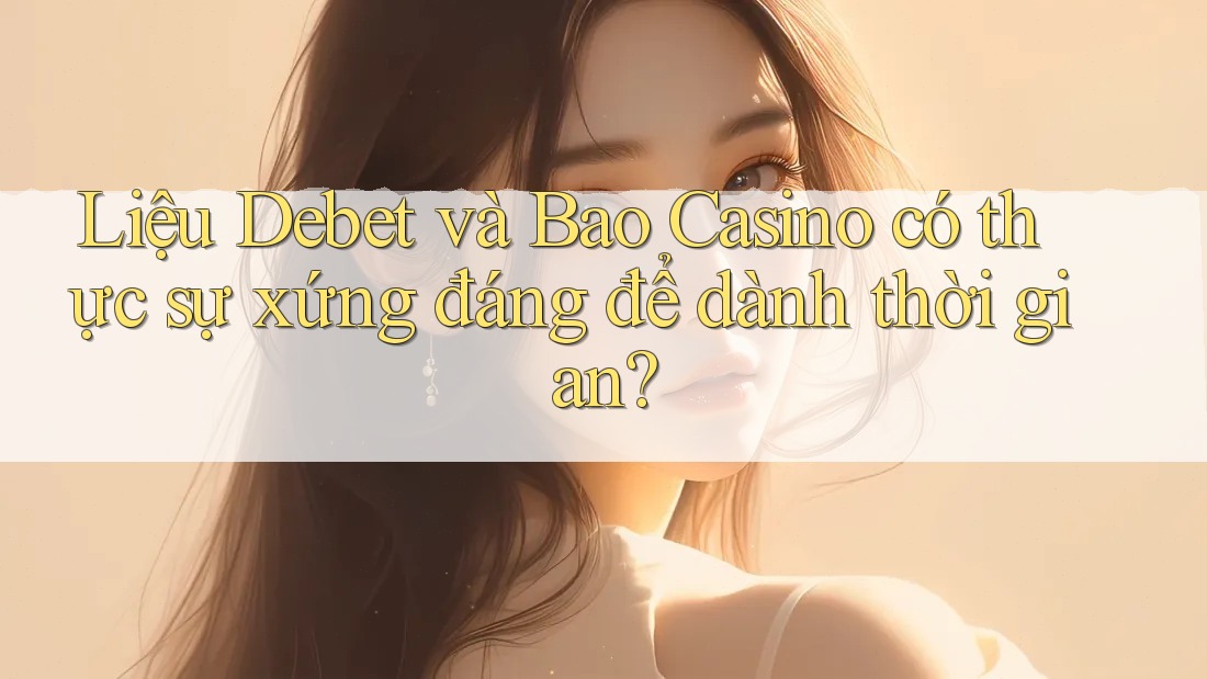 Liệu Debet và Bao Casino có thực sự xứng đáng để dành thời gian? Liệu Debet và Bao Casino có thực sự xứng đáng để dành thời gian?