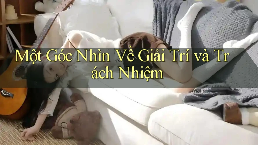 Một Góc Nhìn Về Giải Trí và Trách Nhiệm Một Góc Nhìn Về Giải Trí và Trách Nhiệm