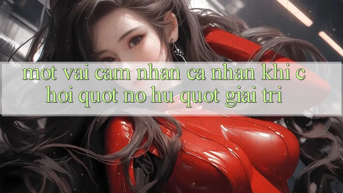 Một vài cảm nhận cá nhân khi chơi " nổ hũ" giải trí Một vài cảm nhận cá nhân khi chơi " nổ hũ" giải trí