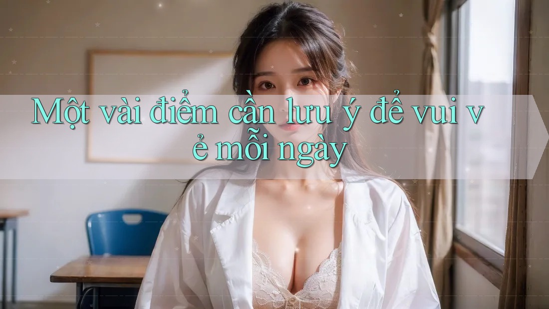 Một vài điểm cần lưu ý để vui vẻ mỗi ngày Một vài điểm cần lưu ý để vui vẻ mỗi ngày