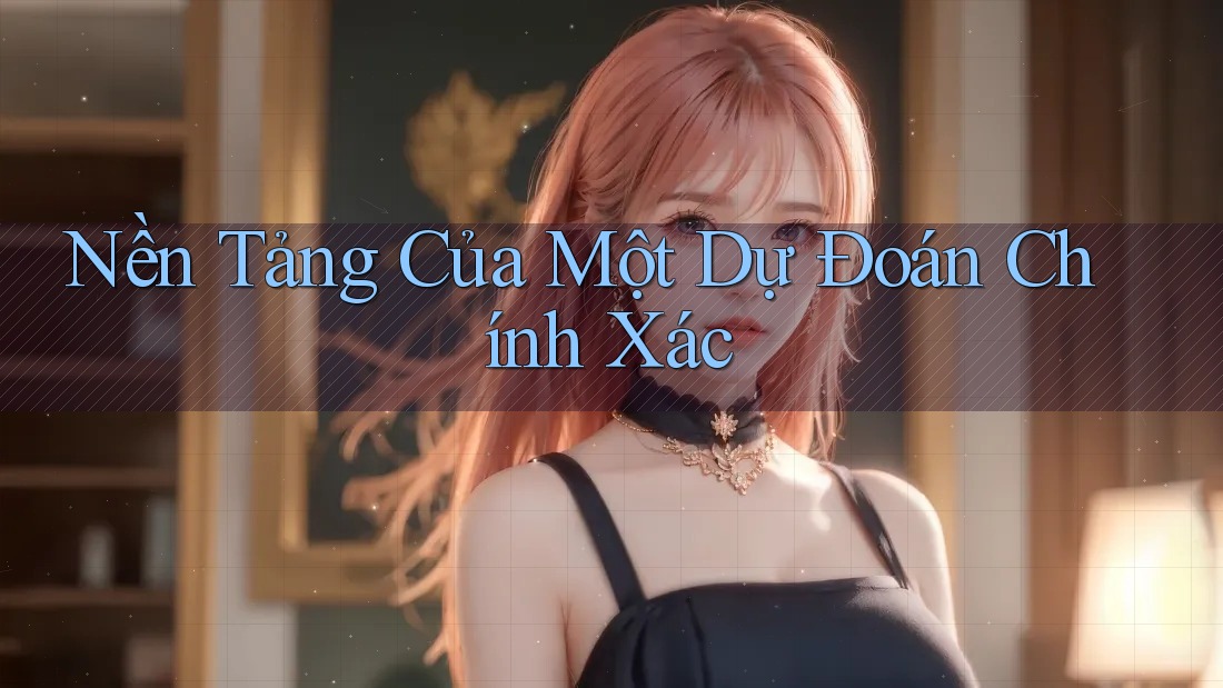 Nền Tảng Của Một Dự Đoán Chính Xác