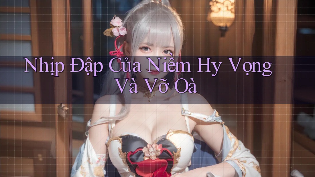 Nhịp Đập Của Niềm Hy Vọng Và Vỡ Oà Nhịp Đập Của Niềm Hy Vọng Và Vỡ Oà