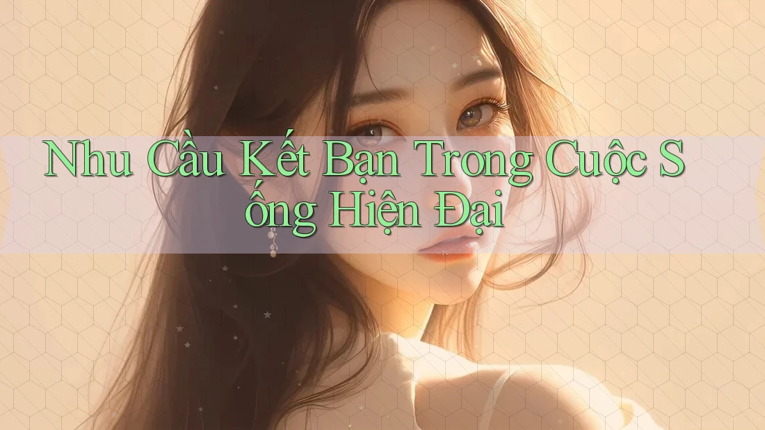 Nhu Cầu Kết Bạn Trong Cuộc Sống Hiện Đại Nhu Cầu Kết Bạn Trong Cuộc Sống Hiện Đại